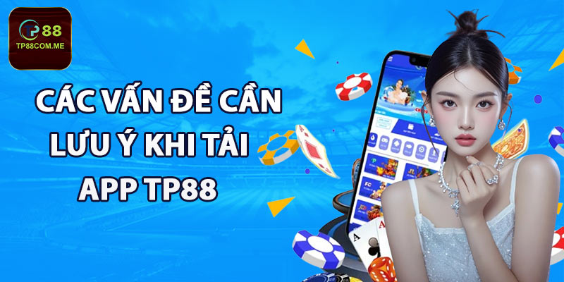 Các vấn đề cần lưu ý khi tải app TP88