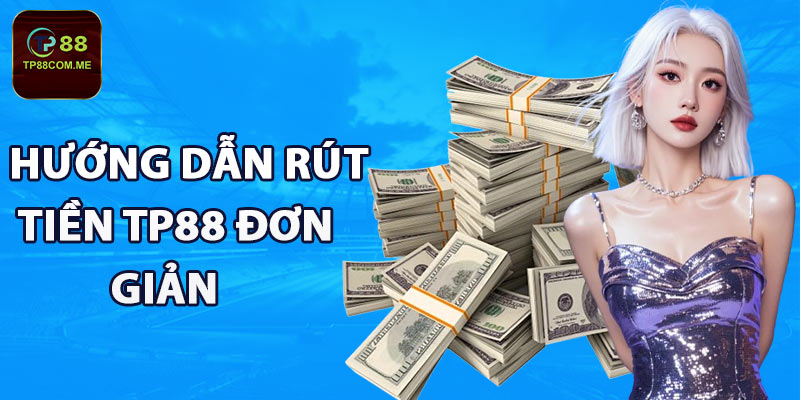 Hướng dẫn rút tiền TP88 đơn giản và nhanh chóng