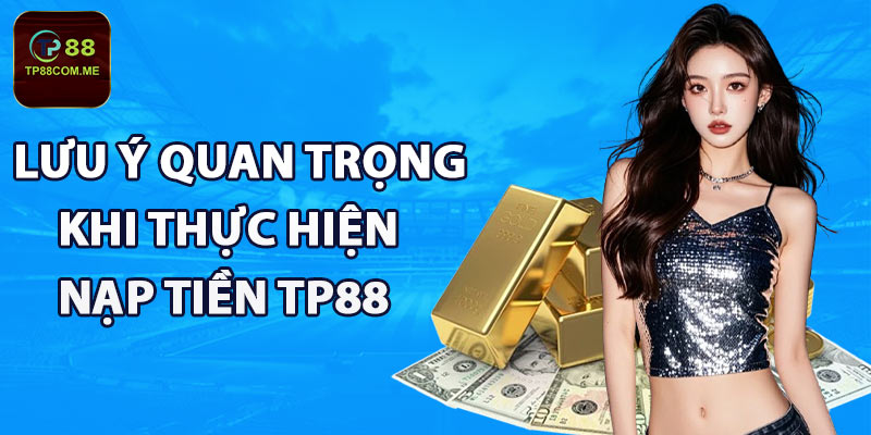 Những lưu ý quan trọng khi thực hiện nạp tiền TP88