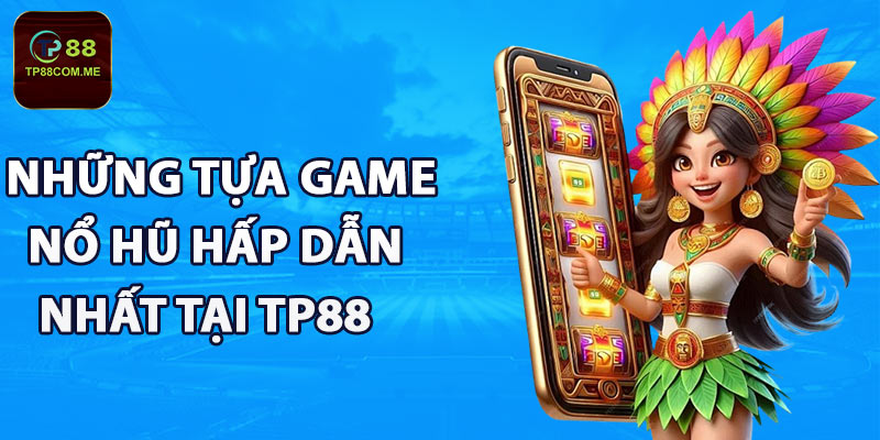 Những tựa game nổ hũ hấp dẫn nhất tại TP88