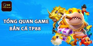 Tổng quan game bắn cá TP88