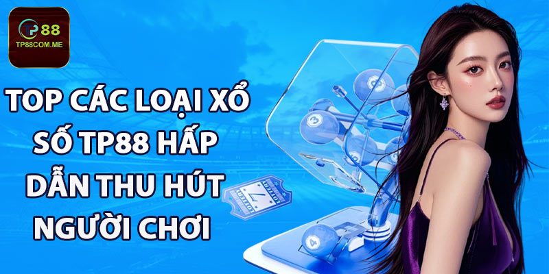 Top các loại xổ số TP88 hấp dẫn thu hút người chơi 